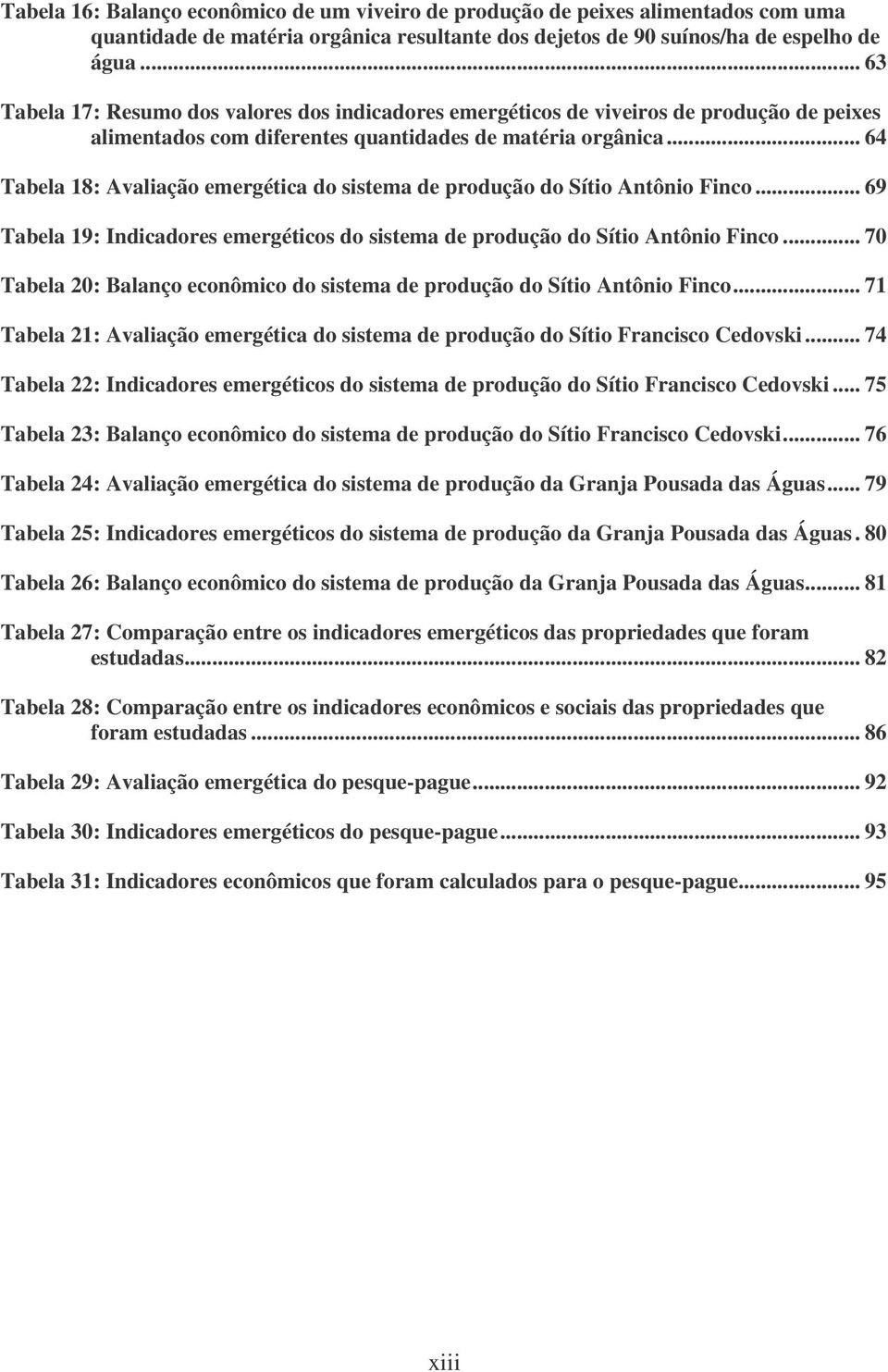 .. 64 Tabela 18: Avaliação emergética do sistema de produção do Sítio Antônio Finco... 69 Tabela 19: Indicadores emergéticos do sistema de produção do Sítio Antônio Finco.
