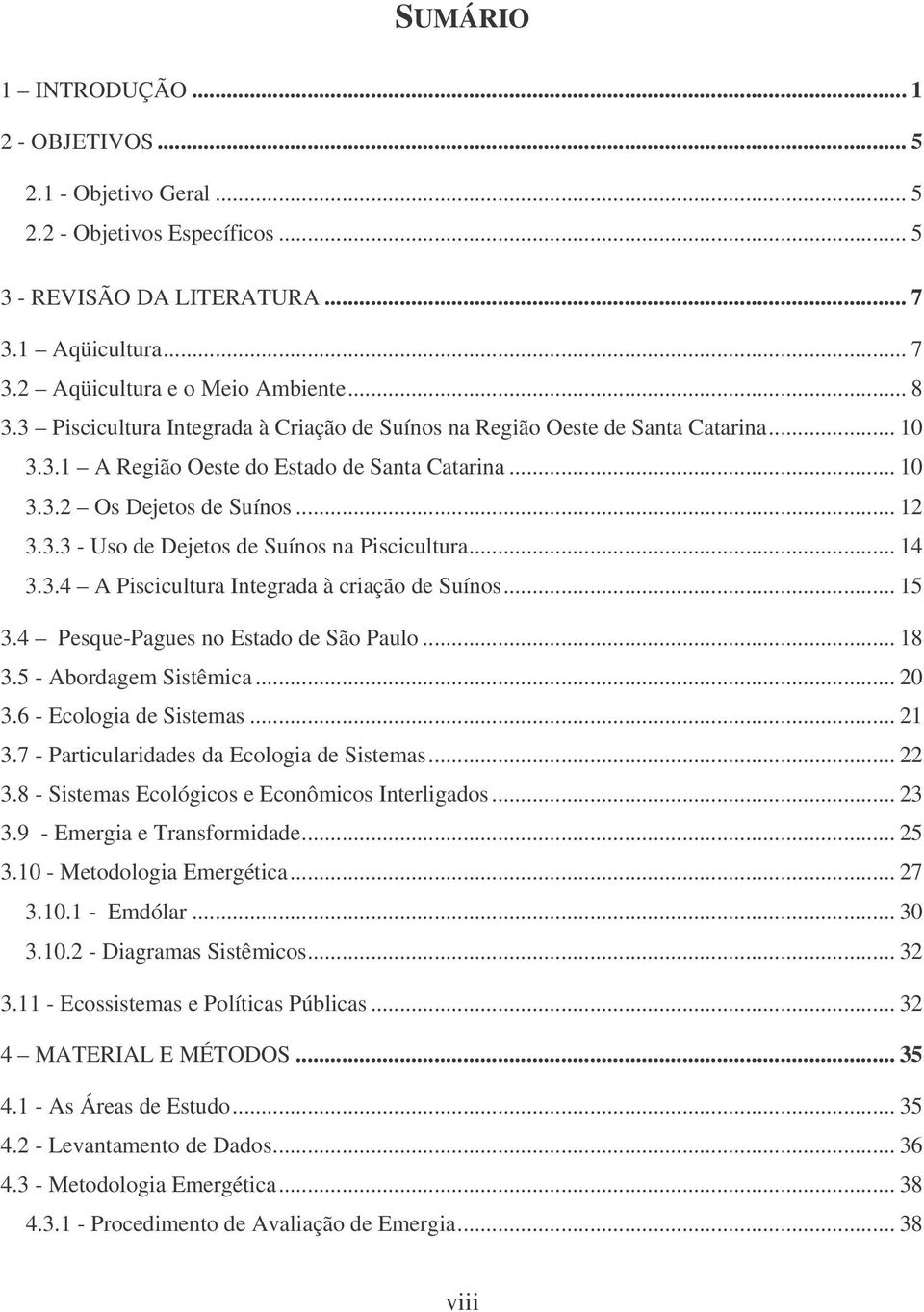 .. 14 3.3.4 A Piscicultura Integrada à criação de Suínos... 15 3.4 Pesque-Pagues no Estado de São Paulo... 18 3.5 - Abordagem Sistêmica... 20 3.6 - Ecologia de Sistemas... 21 3.