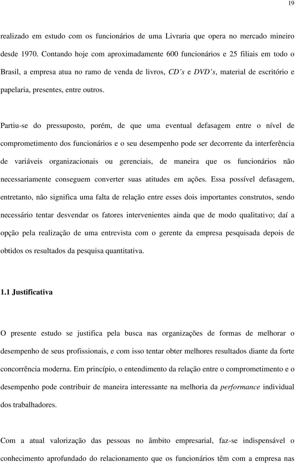 Partiu-se do pressuposto, porém, de que uma eventual defasagem entre o nível de comprometimento dos funcionários e o seu desempenho pode ser decorrente da interferência de variáveis organizacionais