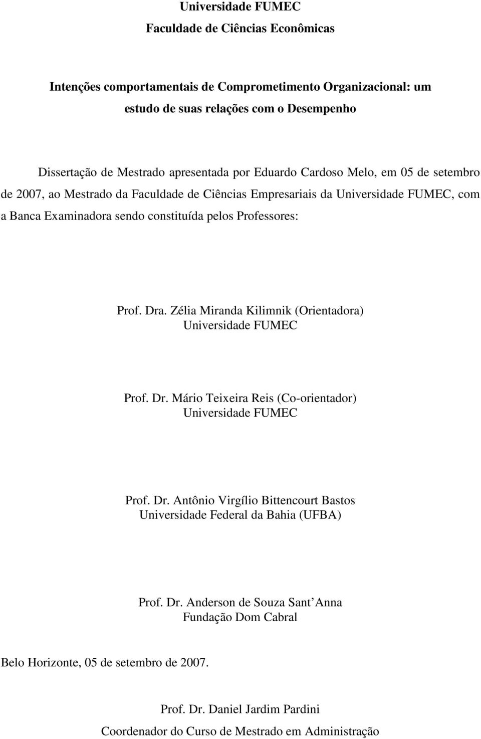 Professores: Prof. Dra. Zélia Miranda Kilimnik (Orientadora) Universidade FUMEC Prof. Dr. Mário Teixeira Reis (Co-orientador) Universidade FUMEC Prof. Dr. Antônio Virgílio Bittencourt Bastos Universidade Federal da Bahia (UFBA) Prof.