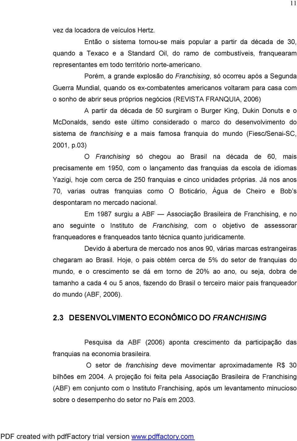 Porém, a grande explosão do Franchising, só ocorreu após a Segunda Guerra Mundial, quando os ex-combatentes americanos voltaram para casa com o sonho de abrir seus próprios negócios (REVISTA