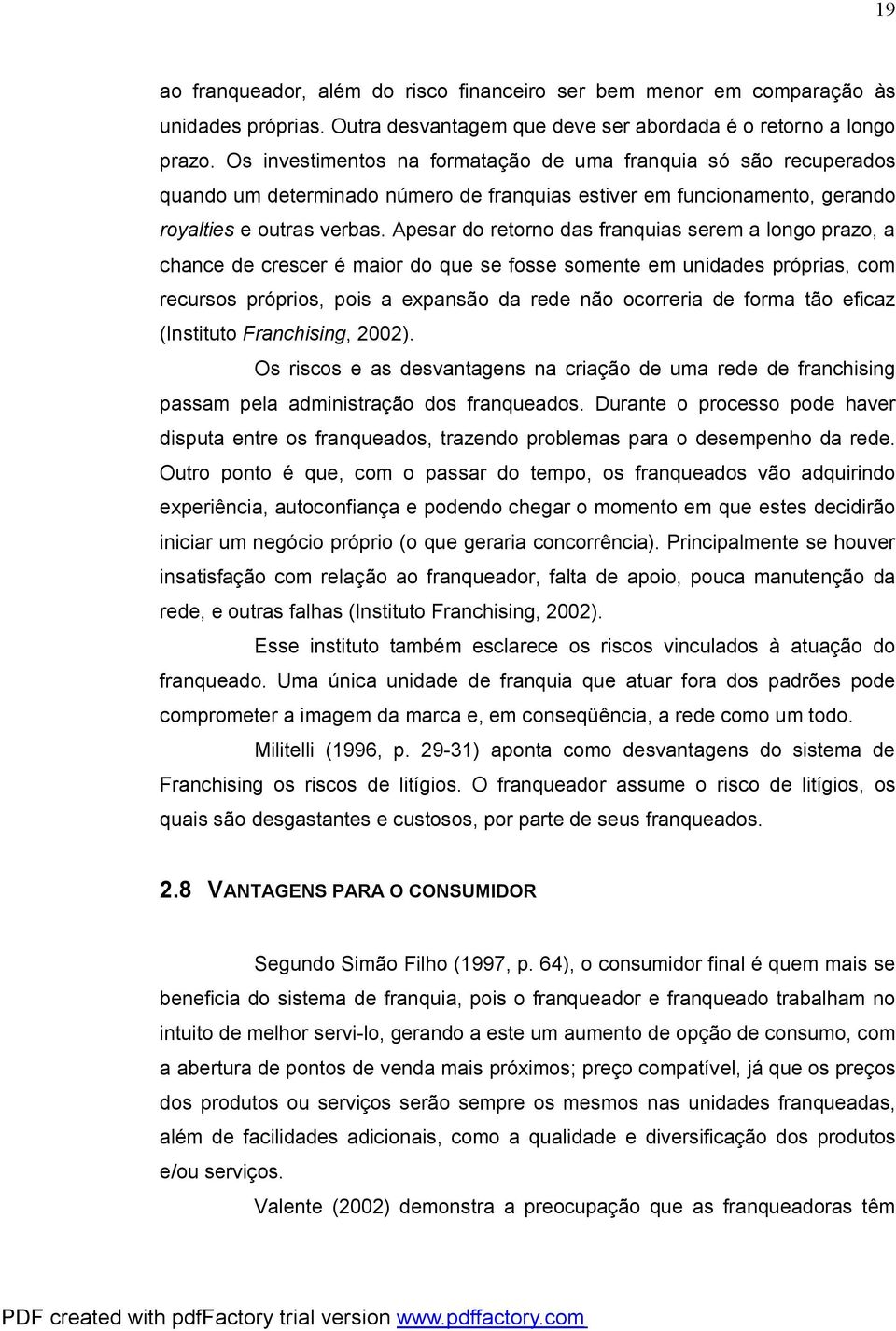 Apesar do retorno das franquias serem a longo prazo, a chance de crescer é maior do que se fosse somente em unidades próprias, com recursos próprios, pois a expansão da rede não ocorreria de forma