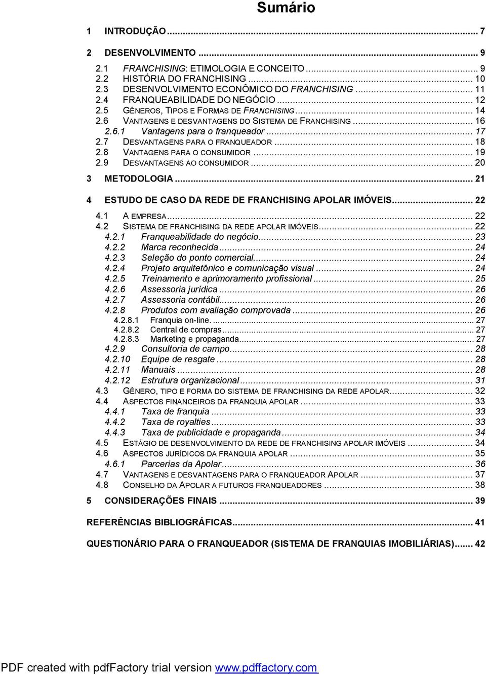 7 DESVANTAGENS PARA O FRANQUEADOR...18 2.8 VANTAGENS PARA O CONSUMIDOR...19 2.9 DESVANTAGENS AO CONSUMIDOR...20 3 METODOLOGIA...21 4 ESTUDO DE CASO DA REDE DE FRANCHISING APOLAR IMÓVEIS...22 4.