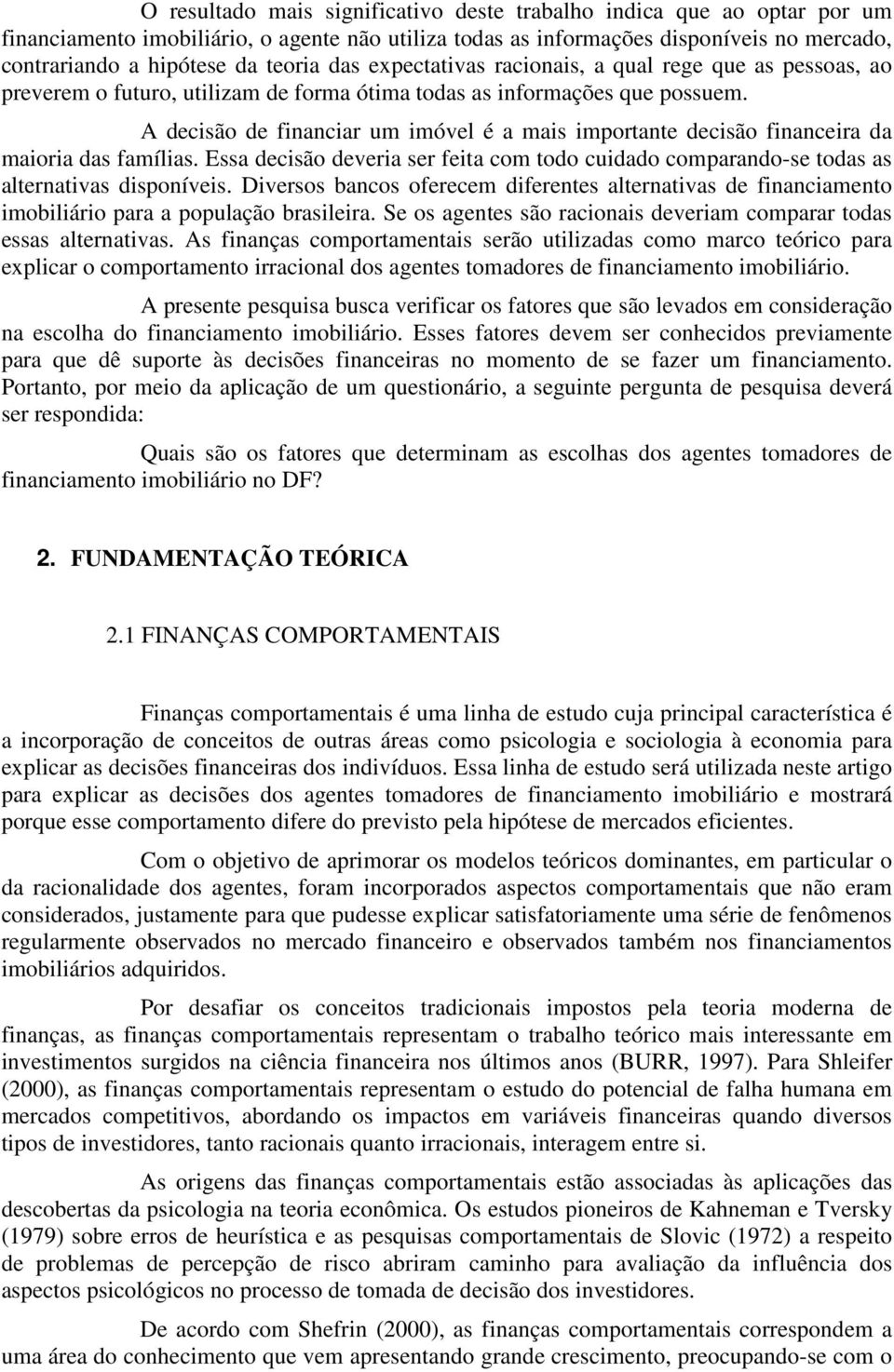 A decisão de financiar um imóvel é a mais importante decisão financeira da maioria das famílias. Essa decisão deveria ser feita com todo cuidado comparando-se todas as alternativas disponíveis.