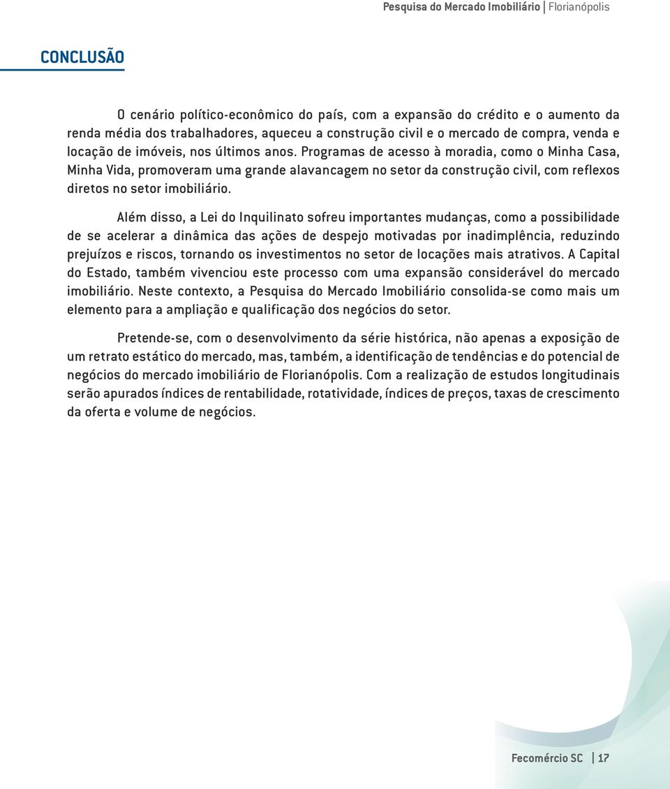 Além disso, a Lei do Inquilinato sofreu importantes mudanças, como a possibilidade de se acelerar a dinâmica das ações de despejo motivadas por inadimplência, reduzindo prejuízos e riscos, tornando