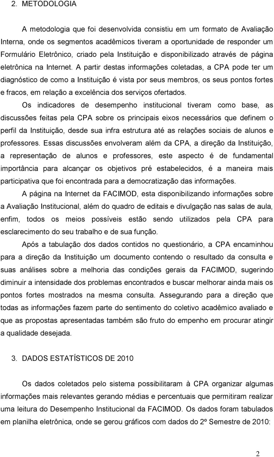 A partir destas informações coletadas, a CPA pode ter um diagnóstico de como a Instituição é vista por seus membros, os seus pontos fortes e fracos, em relação a excelência dos serviços ofertados.