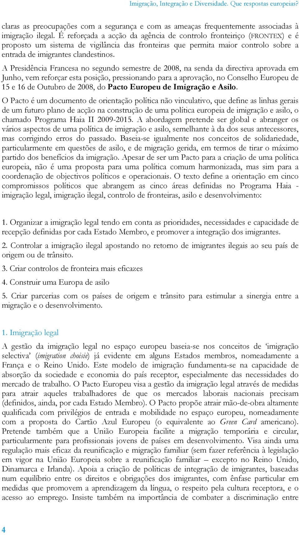 A Presidência Francesa no segundo semestre de 2008, na senda da directiva aprovada em Junho, vem reforçar esta posição, pressionando para a aprovação, no Conselho Europeu de 15 e 16 de Outubro de