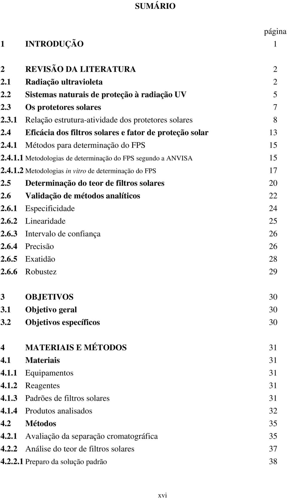 5 Determinação do teor de filtros solares 20 2.6 Validação de métodos analíticos 22 2.6.1 Especificidade 24 2.6.2 Linearidade 25 2.6.3 Intervalo de confiança 26 2.6.4 Precisão 26 2.6.5 Exatidão 28 2.