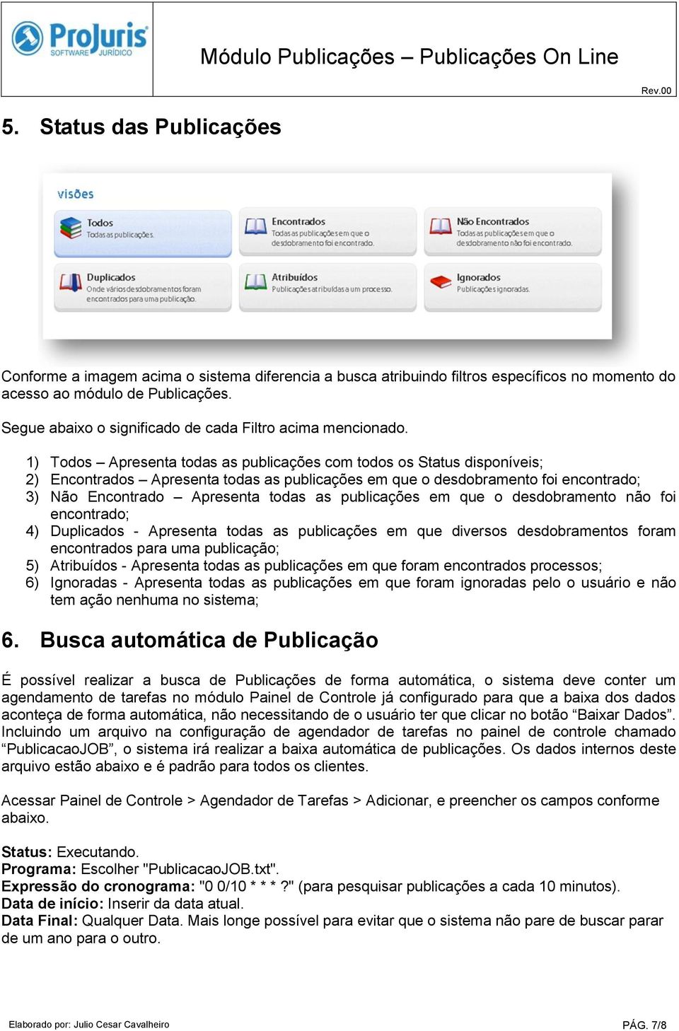 1) Todos Apresenta todas as publicações com todos os Status disponíveis; 2) Encontrados Apresenta todas as publicações em que o desdobramento foi encontrado; 3) Não Encontrado Apresenta todas as