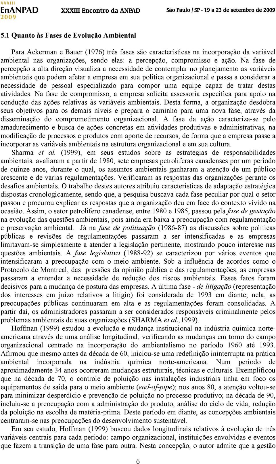 a necessidade de pessoal especializado para compor uma equipe capaz de tratar destas atividades.