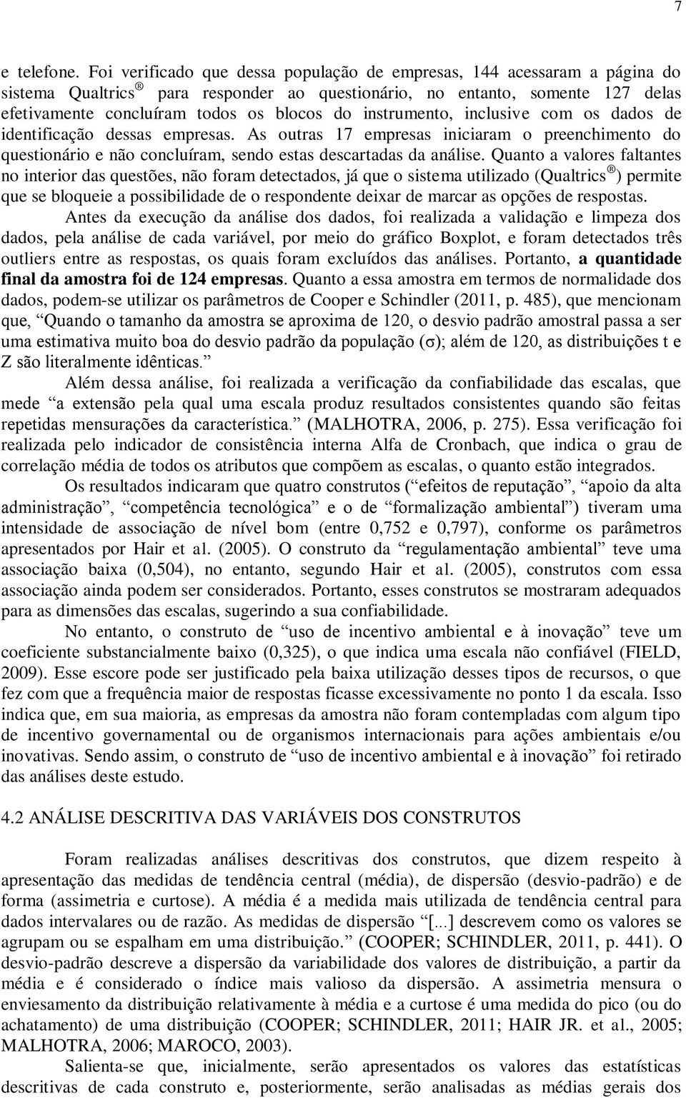 instrumento, inclusive com os dados de identificação dessas empresas. As outras 17 empresas iniciaram o preenchimento do questionário e não concluíram, sendo estas descartadas da análise.