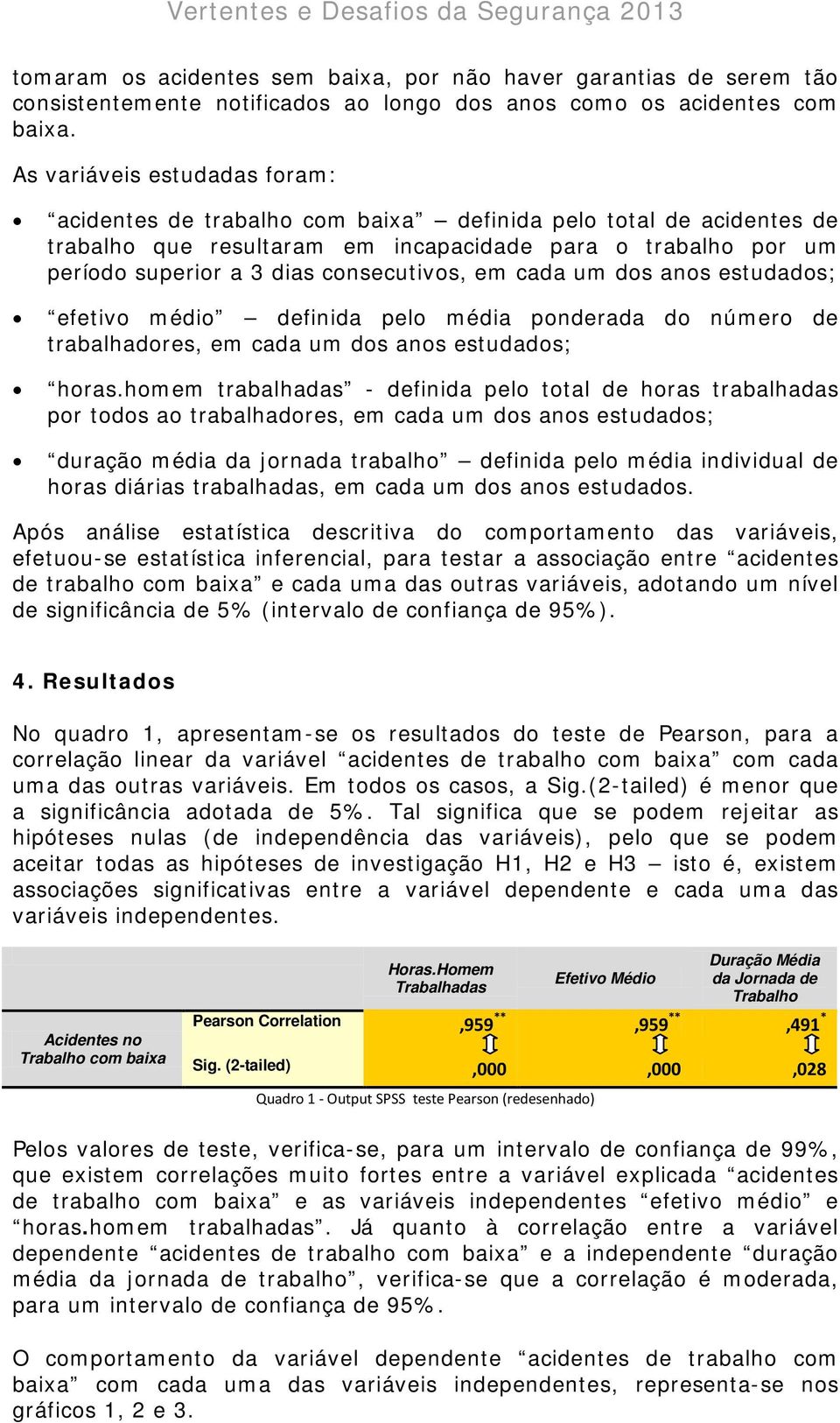 consecutivos, em cada um dos anos estudados; efetivo médio definida pelo média ponderada do número de trabalhadores, em cada um dos anos estudados; horas.