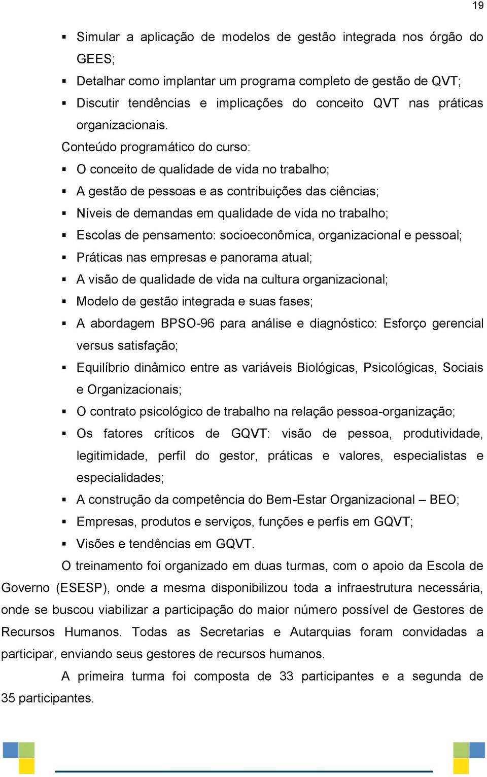 Conteúdo programático do curso: O conceito de qualidade de vida no trabalho; A gestão de pessoas e as contribuições das ciências; Níveis de demandas em qualidade de vida no trabalho; Escolas de