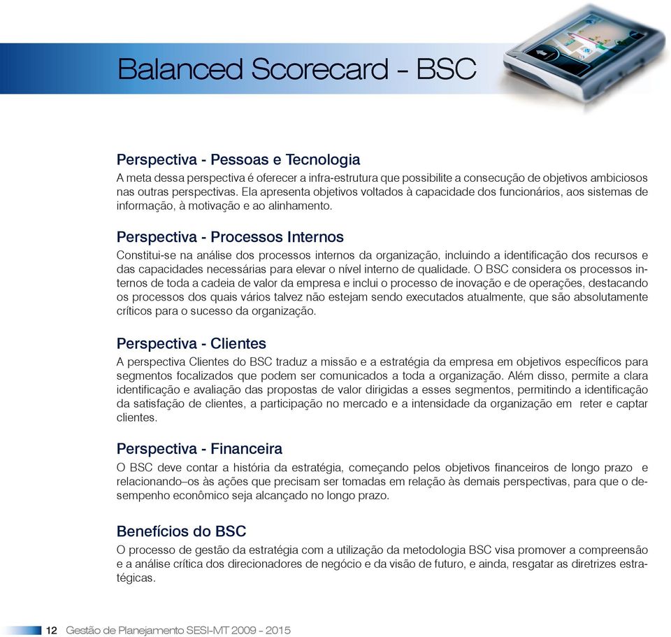 Perspectiva - Processos Internos Constitui-se na análise dos processos internos da organização, incluindo a identificação dos recursos e das capacidades necessárias para elevar o nível interno de