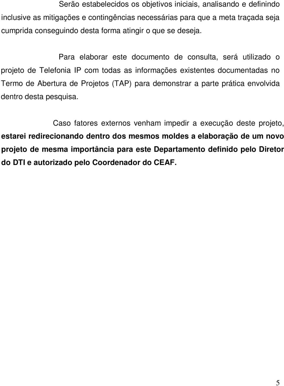 Para elaborar este documento de consulta, será utilizado o projeto de Telefonia IP com todas as informações existentes documentadas no Termo de Abertura de Projetos (TAP)