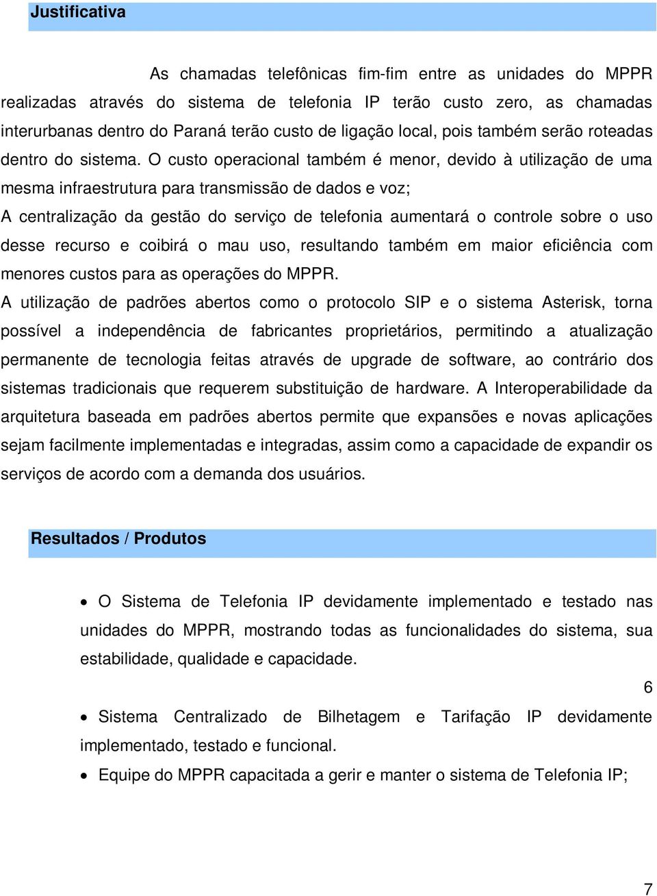 O custo operacional também é menor, devido à utilização de uma mesma infraestrutura para transmissão de dados e voz; A centralização da gestão do serviço de telefonia aumentará o controle sobre o uso