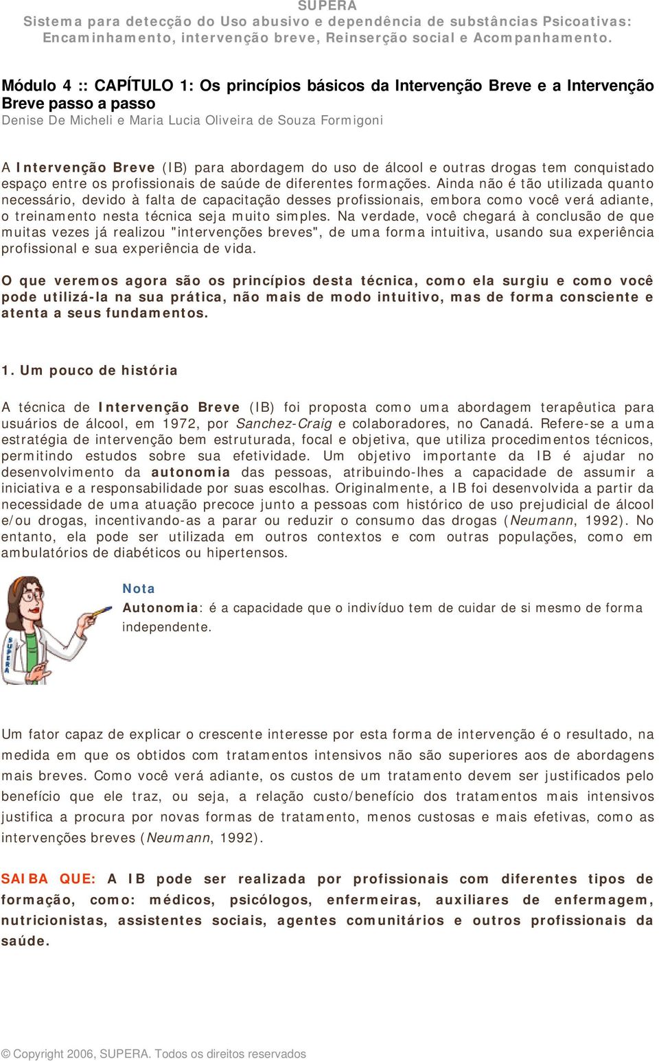 Ainda não é tão utilizada quanto necessário, devido à falta de capacitação desses profissionais, embora como você verá adiante, o treinamento nesta técnica seja muito simples.