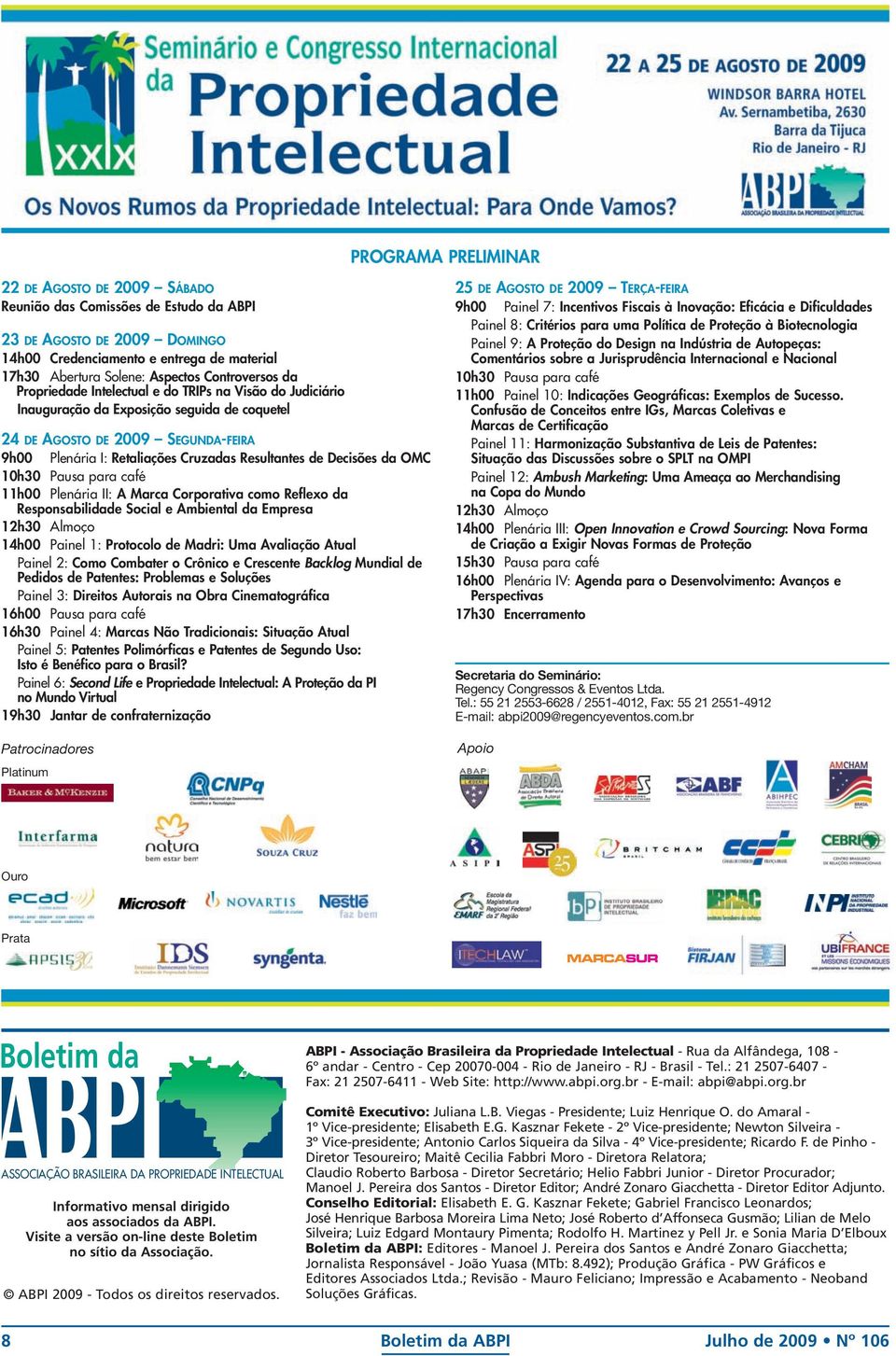 Resultantes de Decisões da OMC 10h30 Pausa para café 11h00 Plenária II: A Marca Corporativa como Reflexo da Responsabilidade Social e Ambiental da Empresa 12h30 Almoço 14h00 Painel 1: Protocolo de