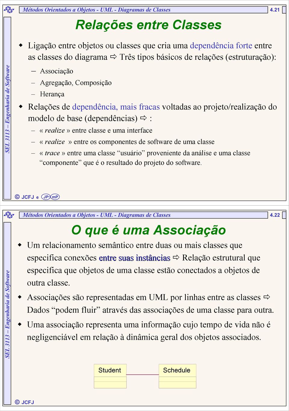 dependência, mais fracas voltadas ao projeto/realização do modelo de base (dependências) : «realize» entre classe e uma interface «realize» entre os componentes de software de uma classe «trace»