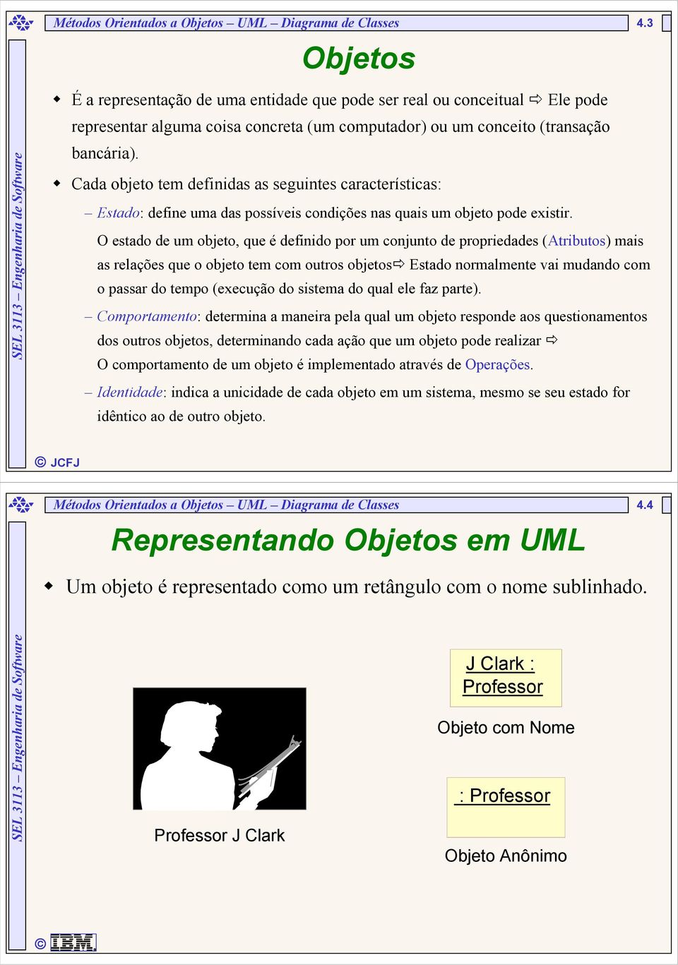 Cada objeto tem definidas as seguintes características: Estado: define uma das possíveis condições nas quais um objeto pode existir.