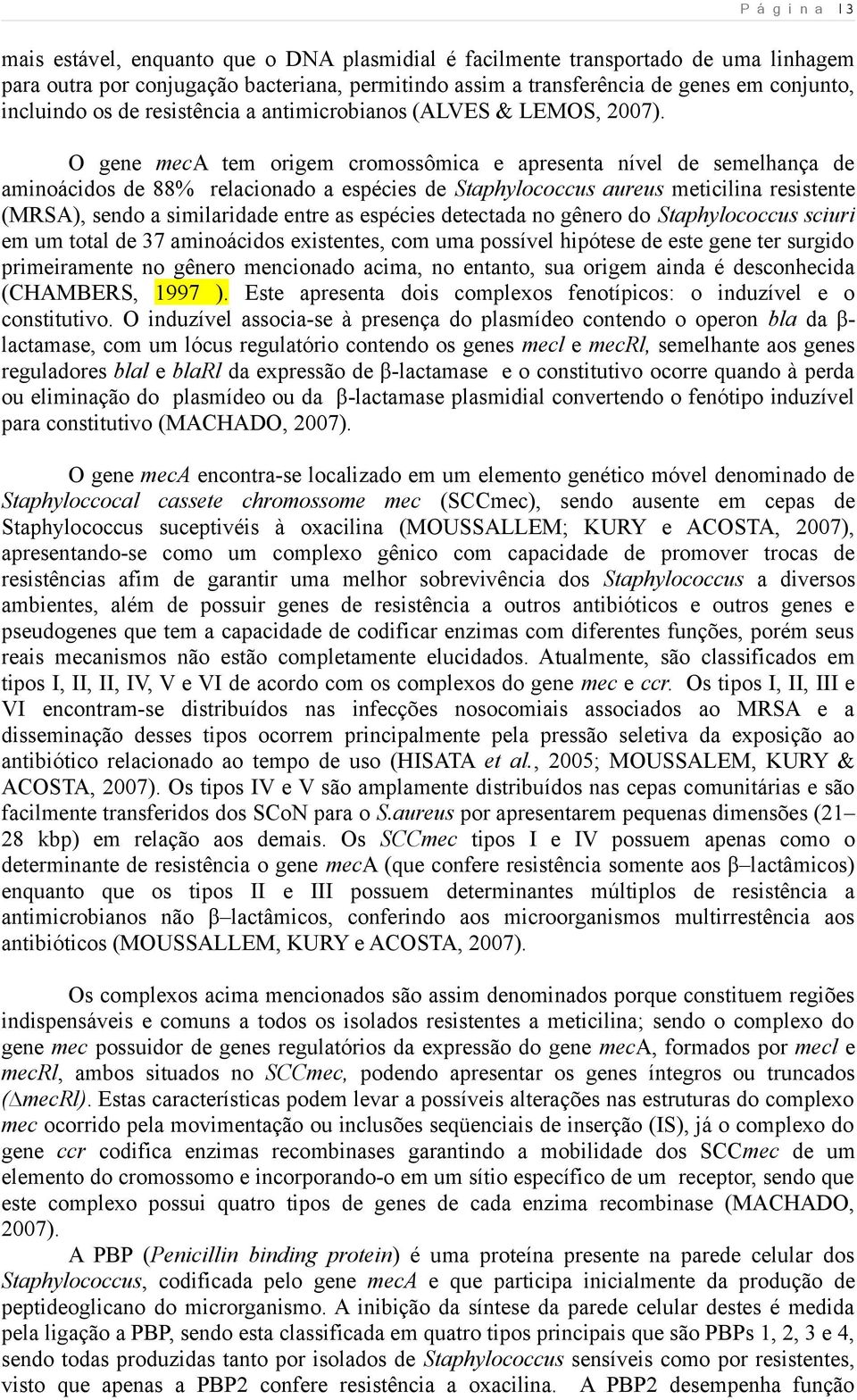 O gene meca tem origem cromossômica e apresenta nível de semelhança de aminoácidos de 88% relacionado a espécies de Staphylococcus aureus meticilina resistente (MRSA), sendo a similaridade entre as