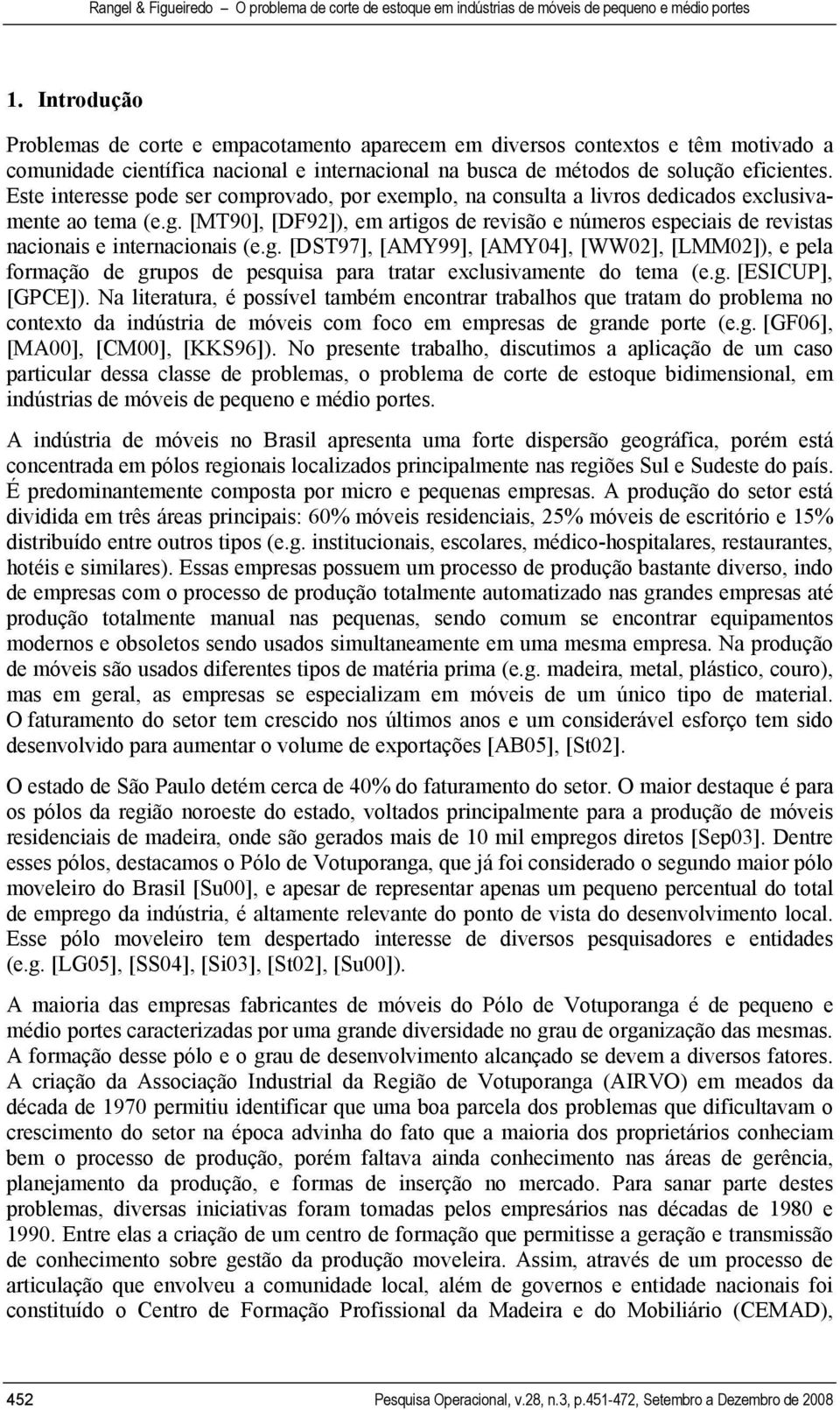 [MT90], [DF92]), em artigos de revisão e números especiais de revistas nacionais e internacionais (e.g. [DST97], [AMY99], [AMY04], [WW02], [LMM02]), e pela formação de grupos de pesquisa para tratar exclusivamente do tema (e.