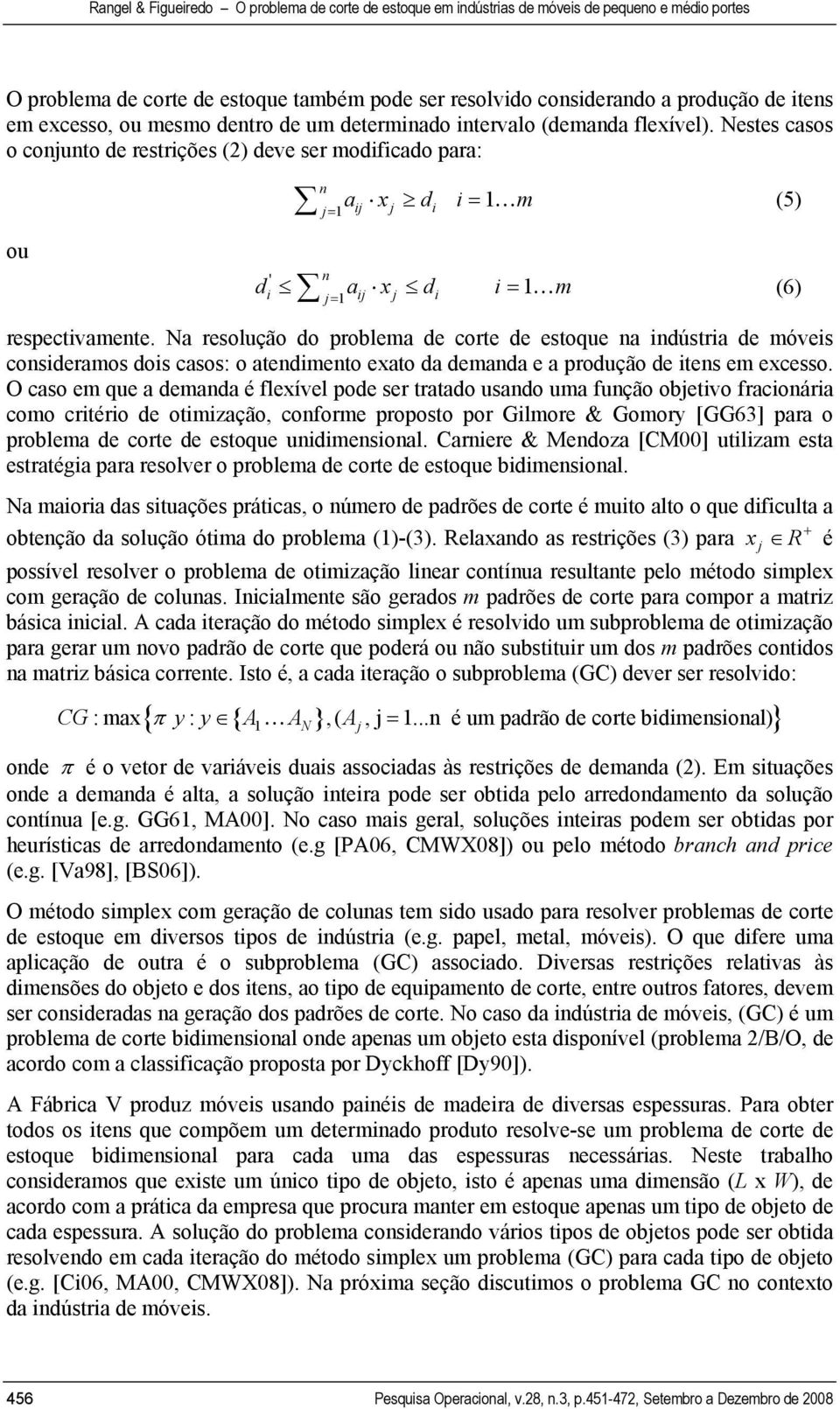 Na resolução do problema de corte de estoque na indústria de móveis consideramos dois casos: o atendimento exato da demanda e a produção de itens em excesso.