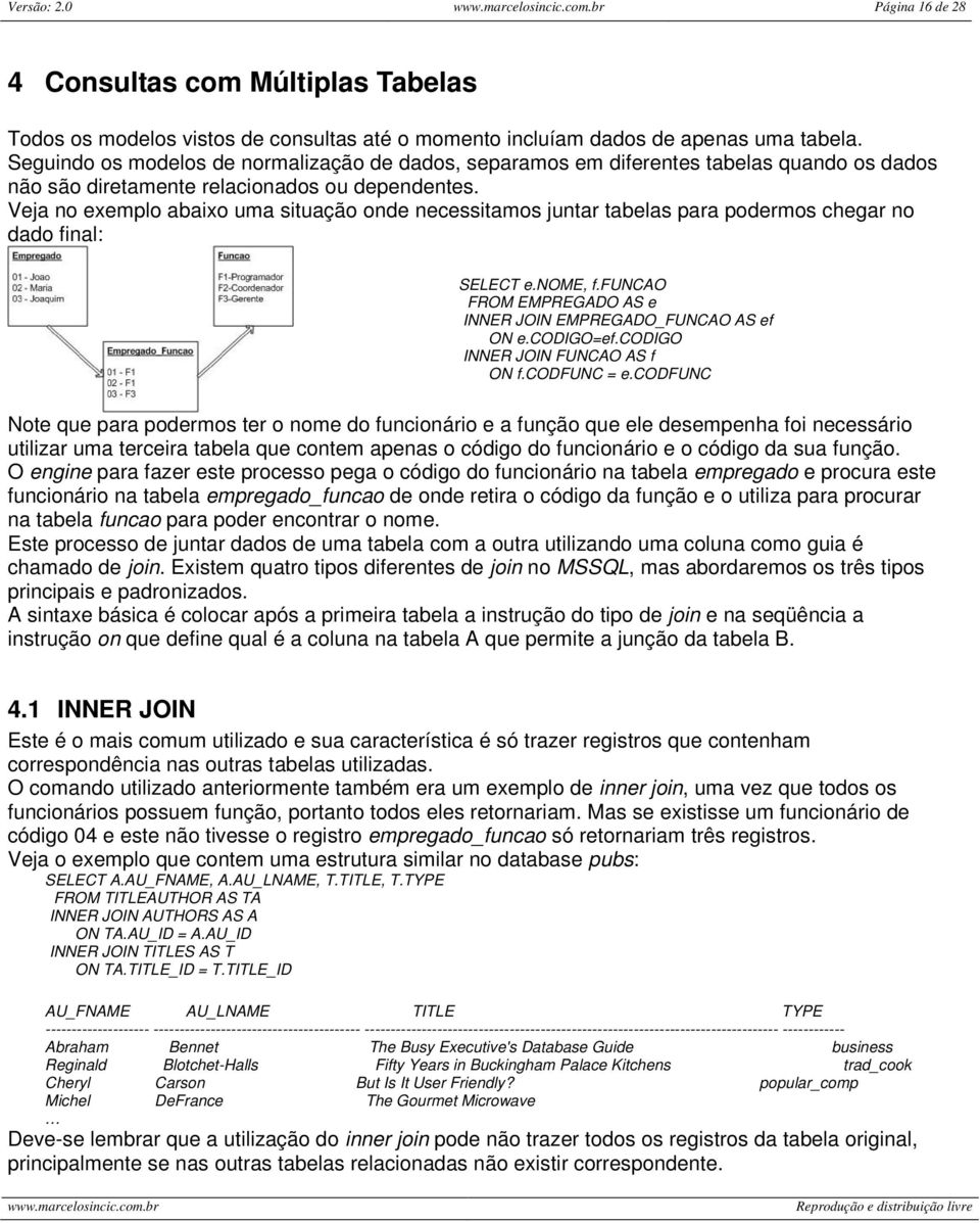 Veja no exemplo abaixo uma situação onde necessitamos juntar tabelas para podermos chegar no dado final: SELECT e.nome, f.funcao FROM EMPREGADO AS e INNER JOIN EMPREGADO_FUNCAO AS ef ON e.codigo=ef.