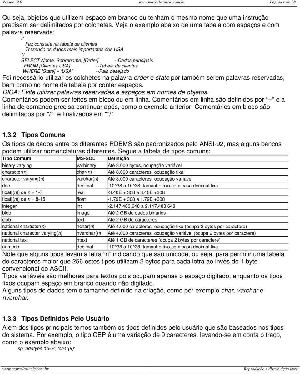 principais FROM [Clientes USA] --Tabela de clientes WHERE [State] = USA --Pais desejado Foi necessário utilizar os colchetes na palavra order e state por também serem palavras reservadas, bem como no