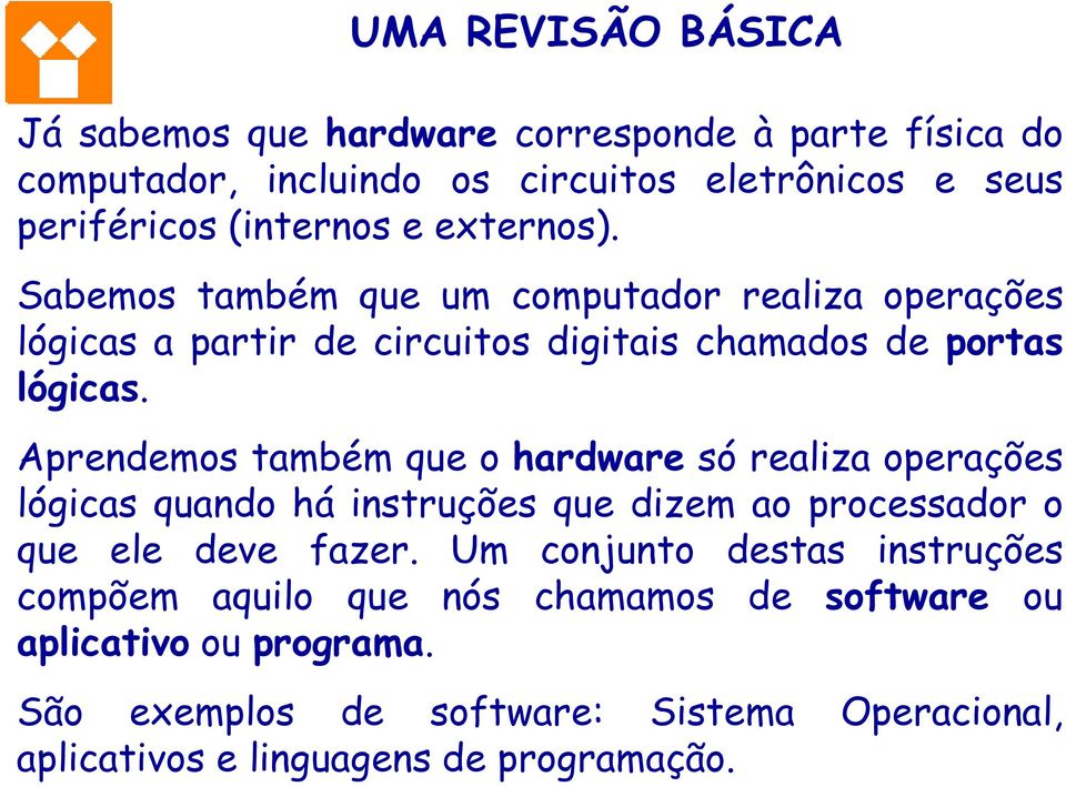 Aprendemos também que o hardware só realiza operações lógicas quando há instruções que dizem ao processador o que ele deve fazer.