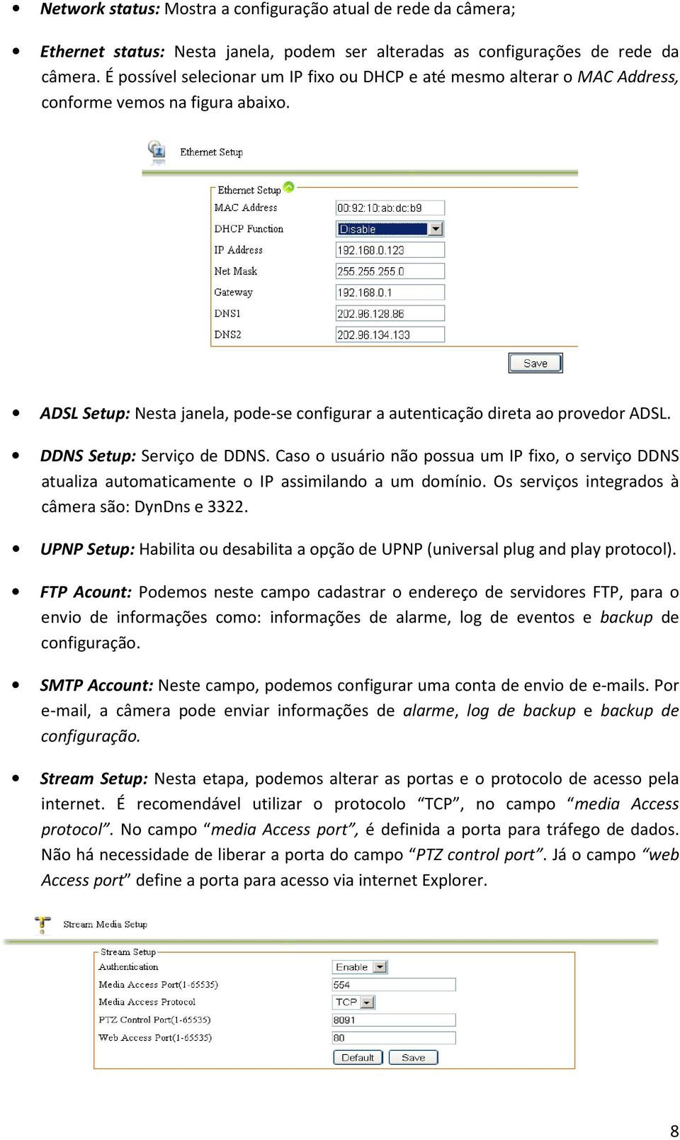 DDNS Setup: Serviço de DDNS. Caso o usuário não possua um IP fixo, o serviço DDNS atualiza automaticamente o IP assimilando a um domínio. Os serviços integrados à câmera são: DynDns e 3322.