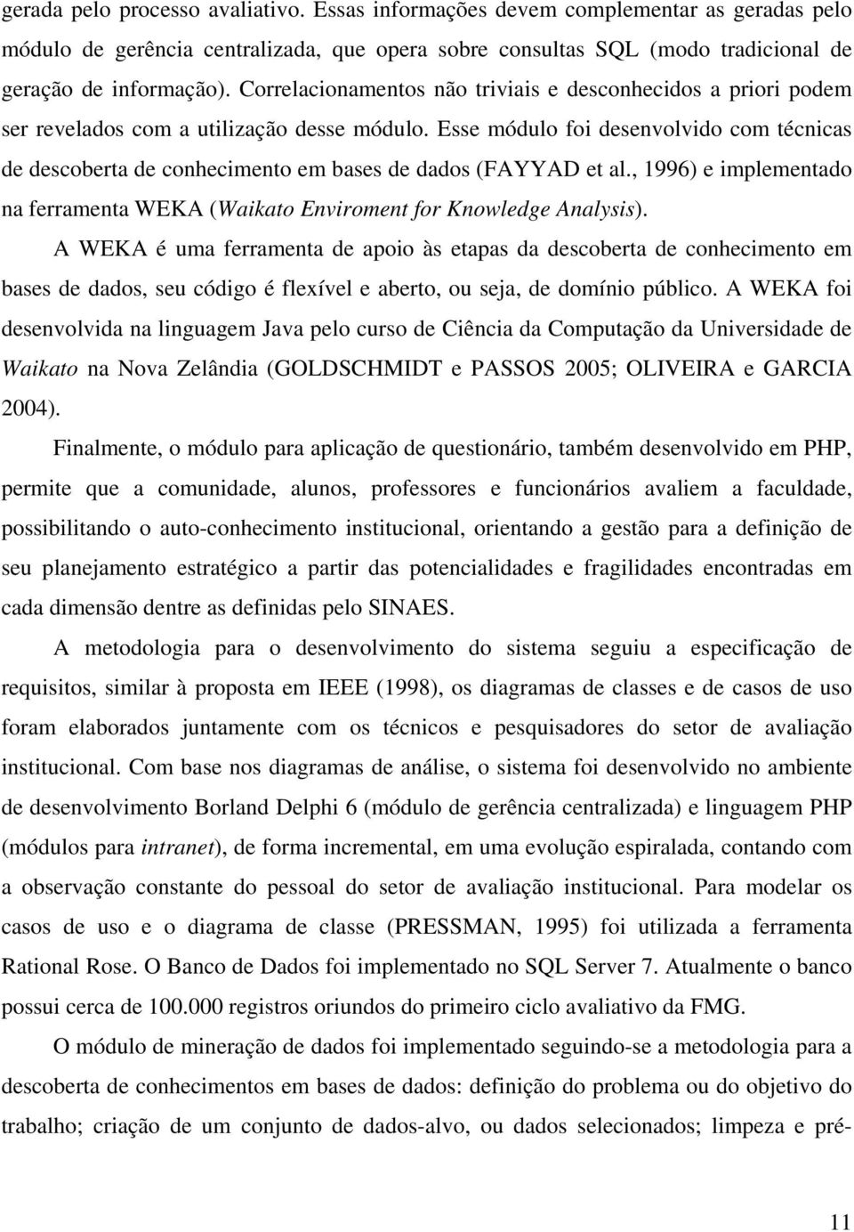 Esse módulo foi desenvolvido com técnicas de descoberta de conhecimento em bases de dados (FAYYAD et al., 1996) e implementado na ferramenta WEKA (Waikato Enviroment for Knowledge Analysis).