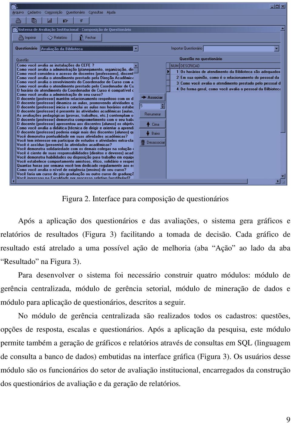 Para desenvolver o sistema foi necessário construir quatro módulos: módulo de gerência centralizada, módulo de gerência setorial, módulo de mineração de dados e módulo para aplicação de