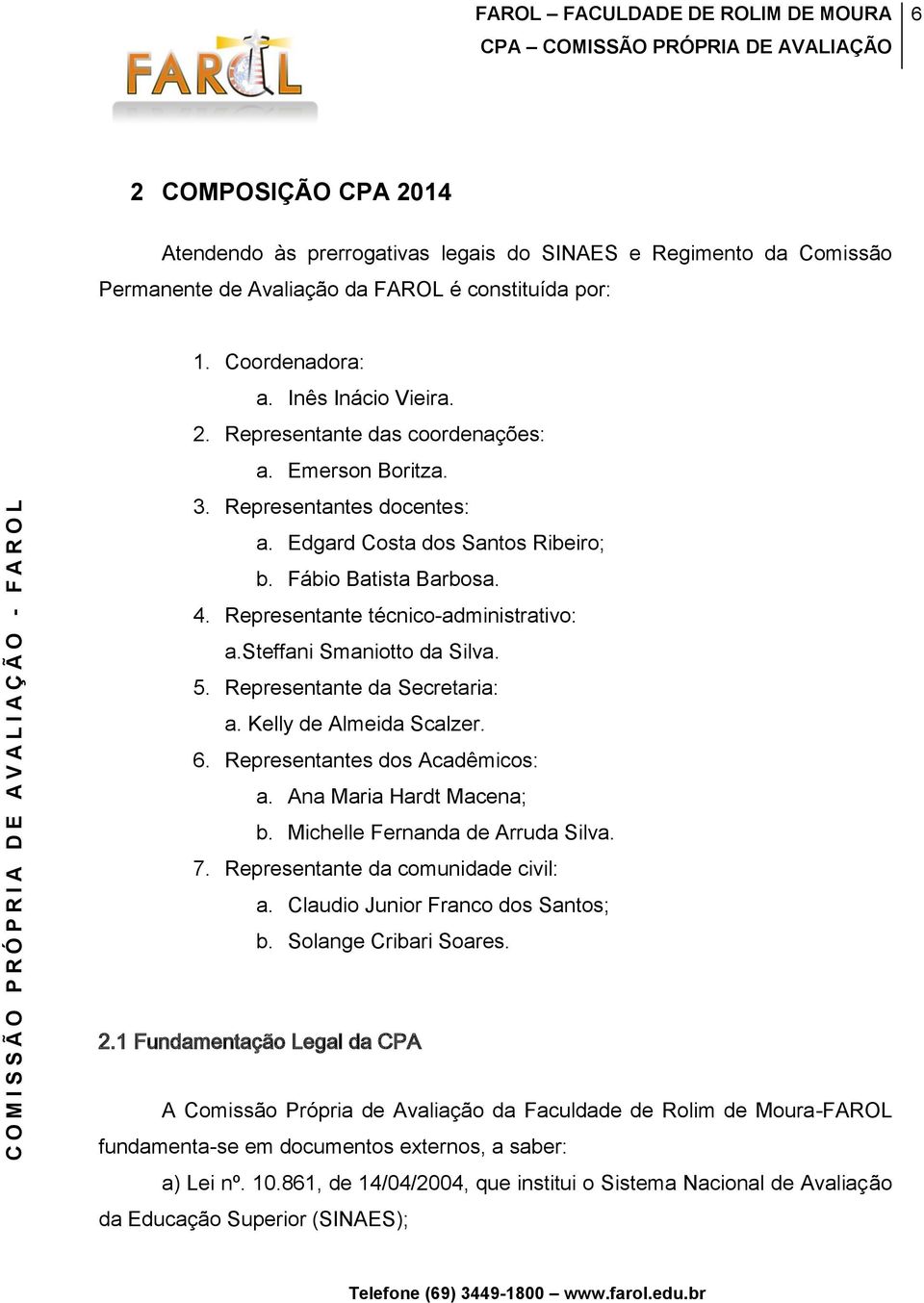 Representante da Secretaria: a. Kelly de Almeida Scalzer. 6. Representantes dos Acadêmicos: a. Ana Maria Hardt Macena; b. Michelle Fernanda de Arruda Silva. 7. Representante da comunidade civil: a.