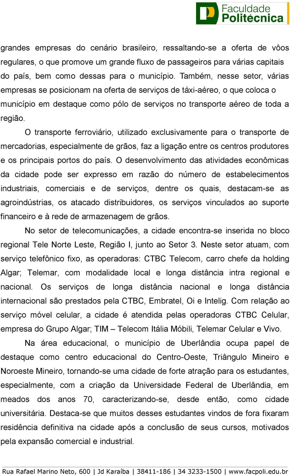 O transporte ferroviário, utilizado exclusivamente para o transporte de mercadorias, especialmente de grãos, faz a ligação entre os centros produtores e os principais portos do país.