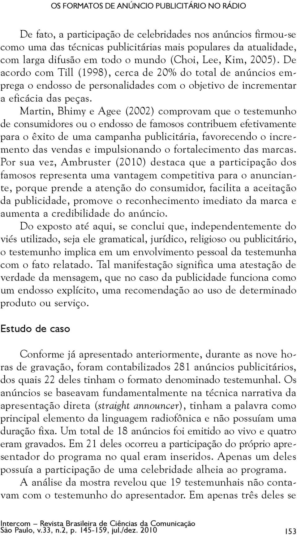 Martin, Bhimy e Agee (2002) comprovam que o testemunho de consumidores ou o endosso de famosos contribuem efetivamente para o êxito de uma campanha publicitária, favorecendo o incremento das vendas e