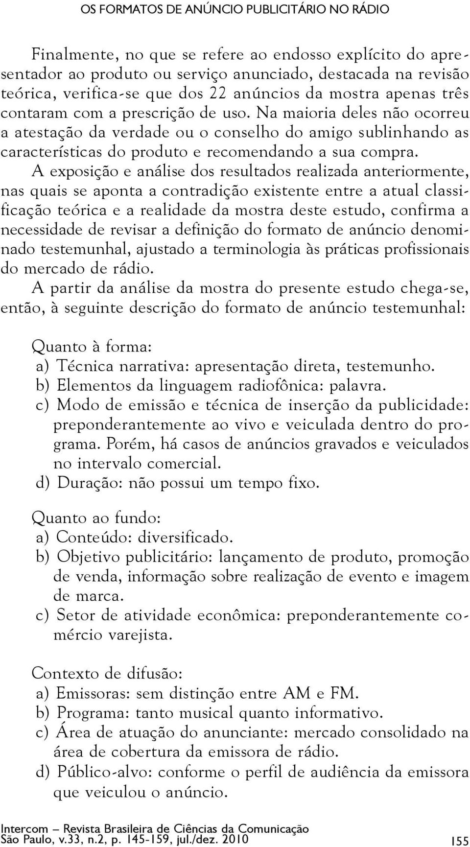 Na maioria deles não ocorreu a atestação da verdade ou o conselho do amigo sublinhando as características do produto e recomendando a sua compra.