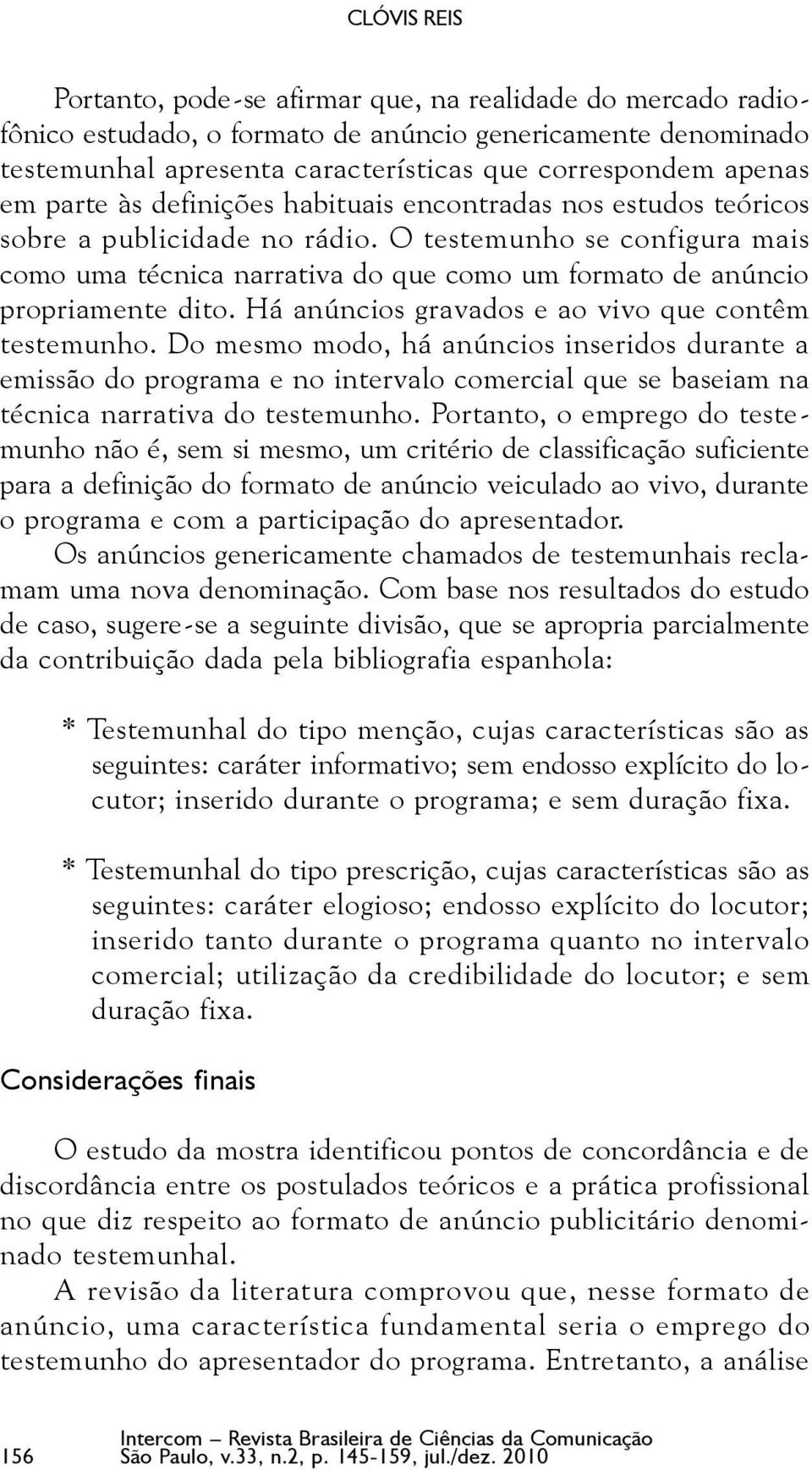 O testemunho se configura mais como uma técnica narrativa do que como um formato de anúncio propriamente dito. Há anúncios gravados e ao vivo que contêm testemunho.