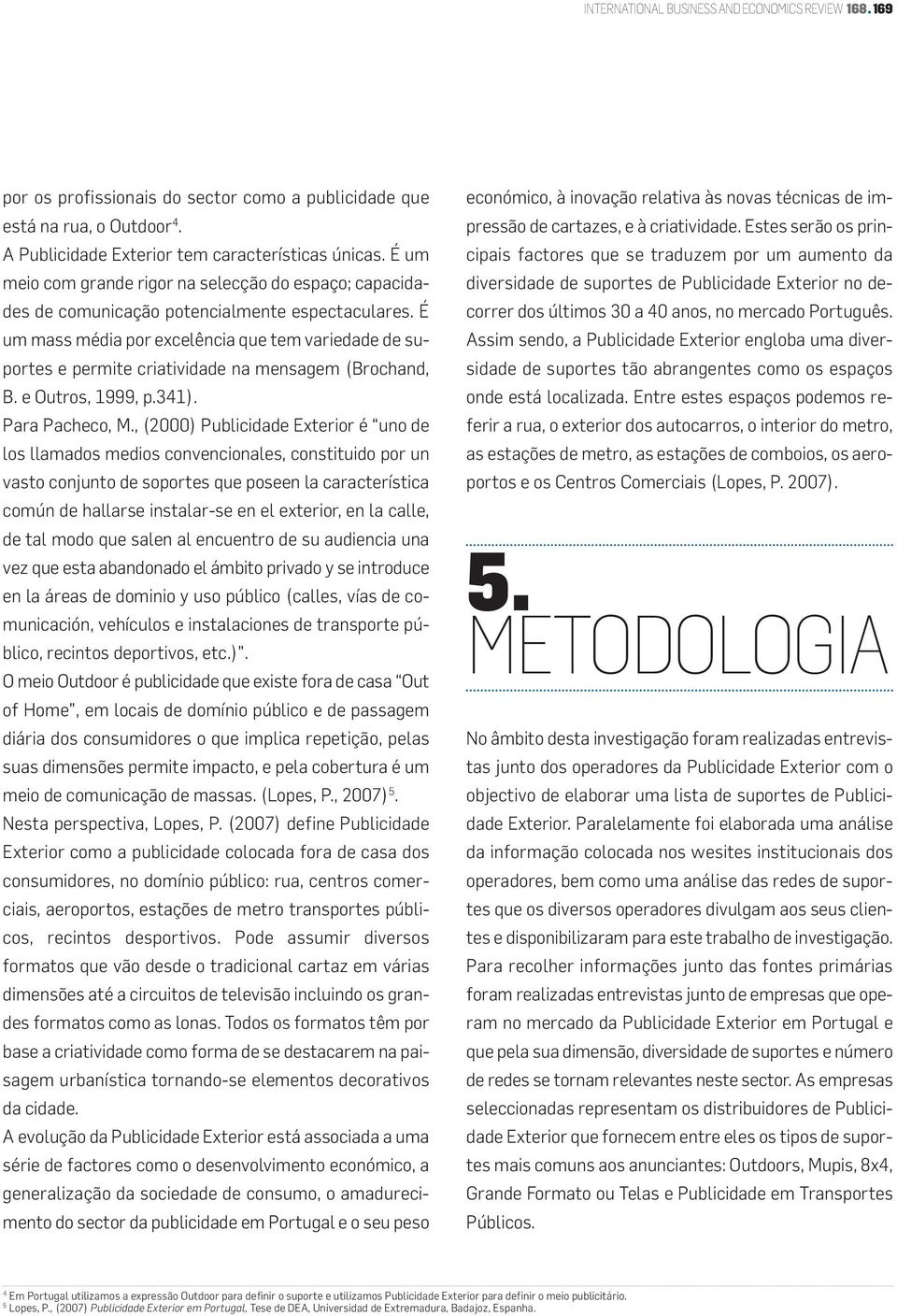 É um mass média por excelência que tem variedade de suportes e permite criatividade na mensagem (Brochand, B. e Outros, 1999, p.341). Para Pacheco, M.