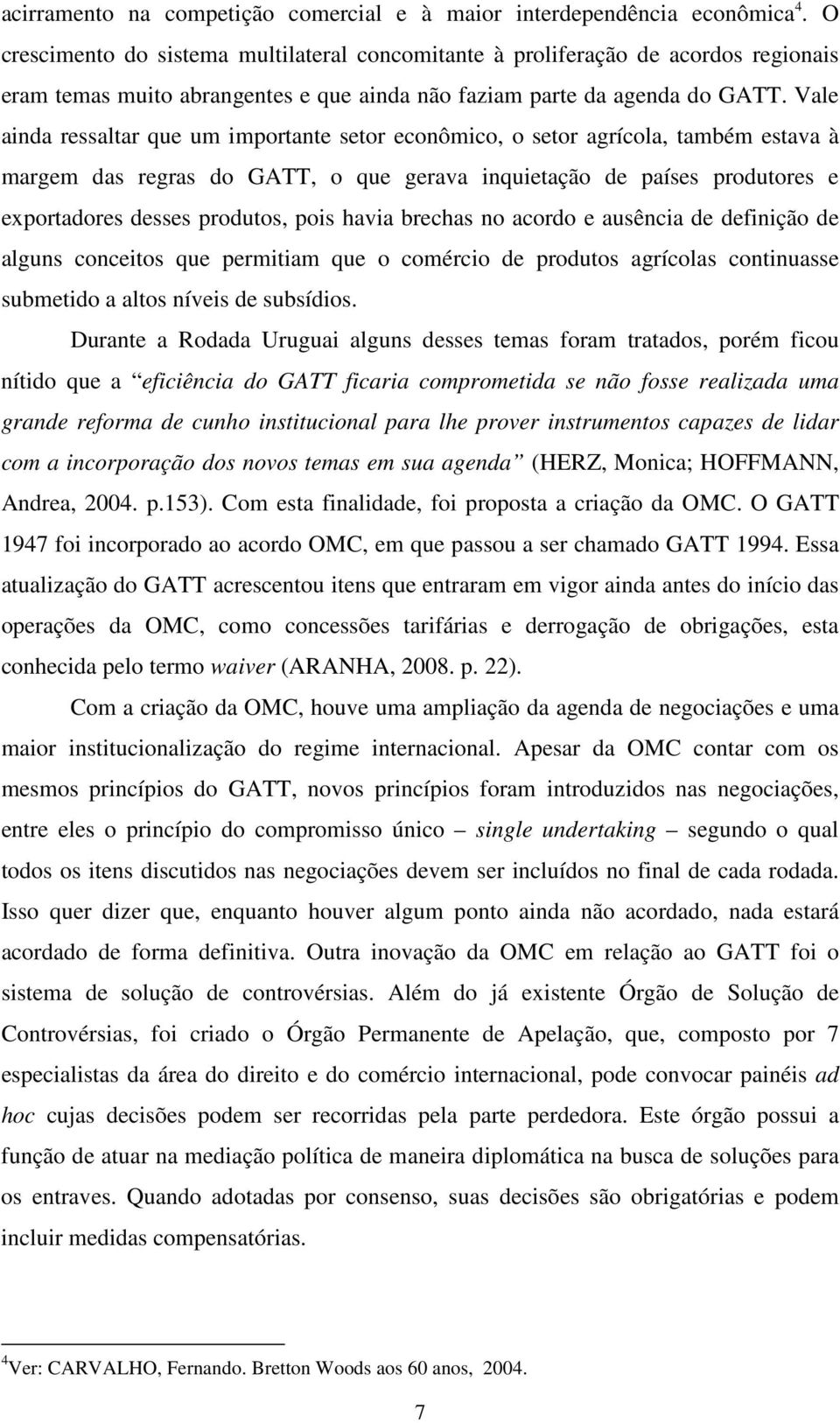 Vale ainda ressaltar que um importante setor econômico, o setor agrícola, também estava à margem das regras do GATT, o que gerava inquietação de países produtores e exportadores desses produtos, pois