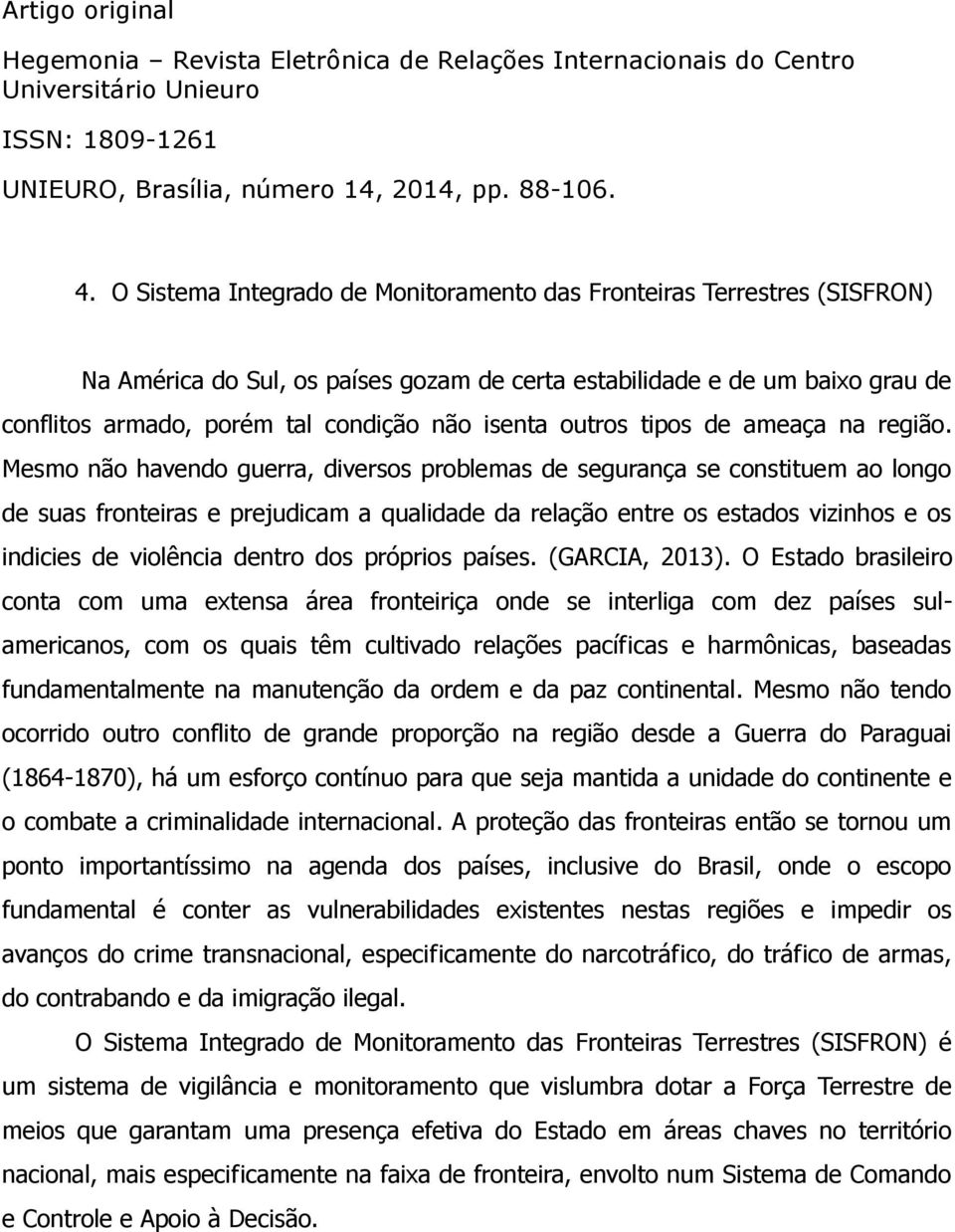 Mesmo não havendo guerra, diversos problemas de segurança se constituem ao longo de suas fronteiras e prejudicam a qualidade da relação entre os estados vizinhos e os indicies de violência dentro dos