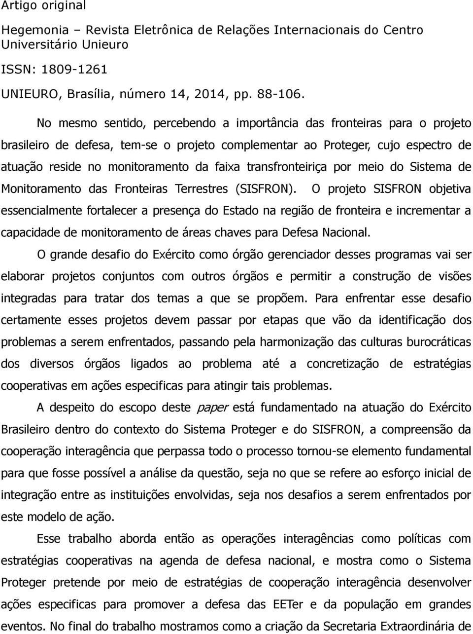 O projeto SISFRON objetiva essencialmente fortalecer a presença do Estado na região de fronteira e incrementar a capacidade de monitoramento de áreas chaves para Defesa Nacional.