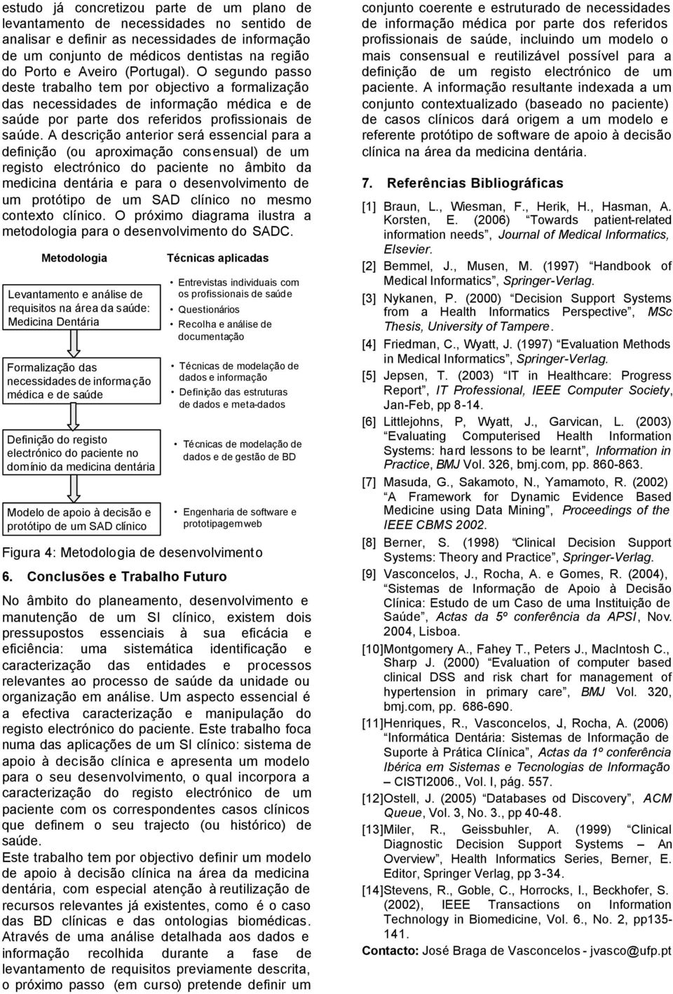 A descrição anterior será essencial para a definição (ou aproximação consensual) de um registo electrónico do paciente no âmbito da medicina dentária e para o desenvolvimento de um protótipo de um