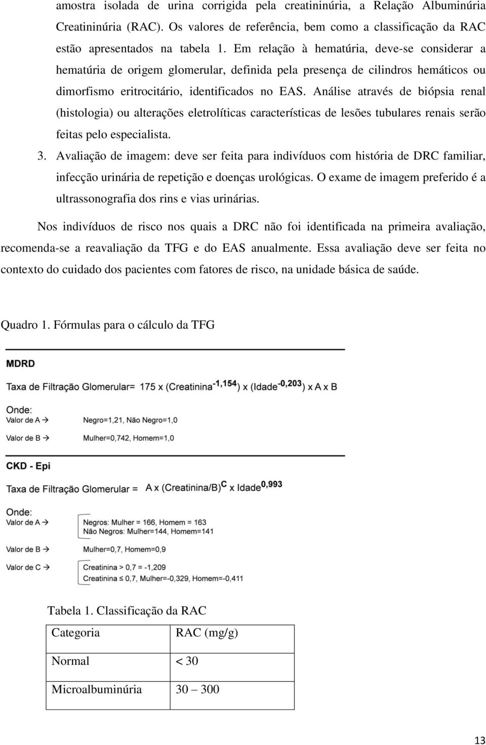 Análise através de biópsia renal (histologia) ou alterações eletrolíticas características de lesões tubulares renais serão feitas pelo especialista. 3.