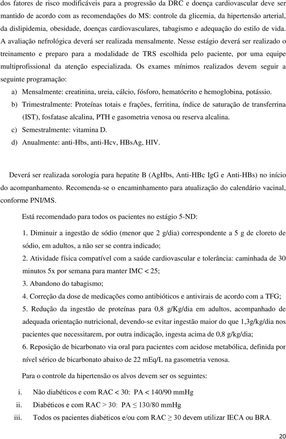 Nesse estágio deverá ser realizado o treinamento e preparo para a modalidade de TRS escolhida pelo paciente, por uma equipe multiprofissional da atenção especializada.