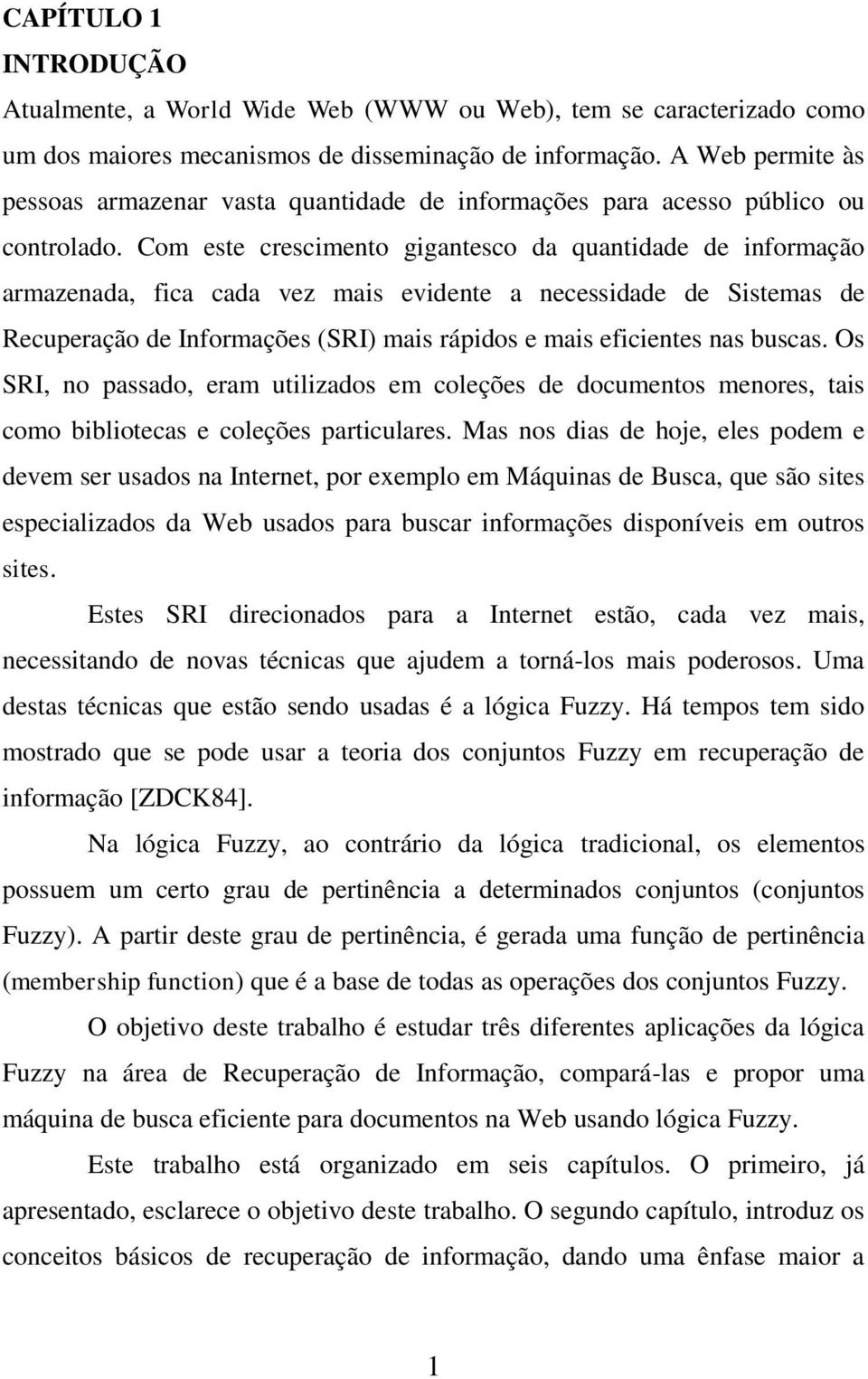 Com este crescimento gigantesco da quantidade de informação armazenada, fica cada vez mais evidente a necessidade de Sistemas de Recuperação de Informações (SRI) mais rápidos e mais eficientes nas