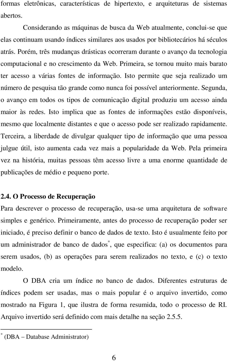 Porém, três mudanças drásticas ocorreram durante o avanço da tecnologia computacional e no crescimento da Web. Primeira, se tornou muito mais barato ter acesso a várias fontes de informação.