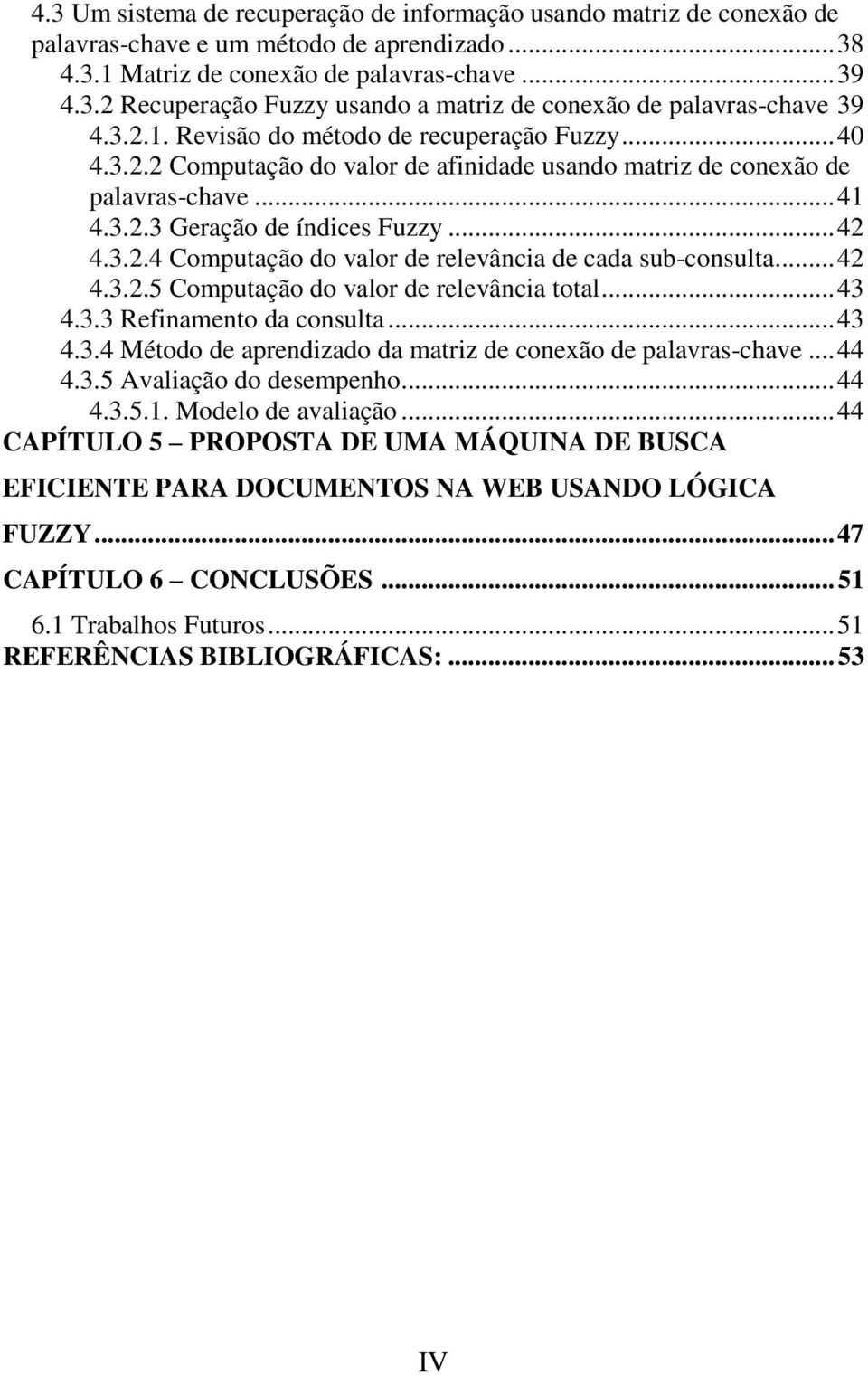 .. 4 4.3..5 Computação do valor de relevância total... 43 4.3.3 Refinamento da consulta... 43 4.3.4 Método de aprendizado da matriz de conexão de palavras-chave... 44 4.3.5 Avaliação do desempenho.