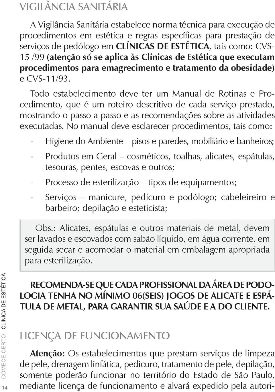 Todo estabelecimento deve ter um Manual de Rotinas e Procedimento, que é um roteiro descritivo de cada serviço prestado, mostrando o passo a passo e as recomendações sobre as atividades executadas.