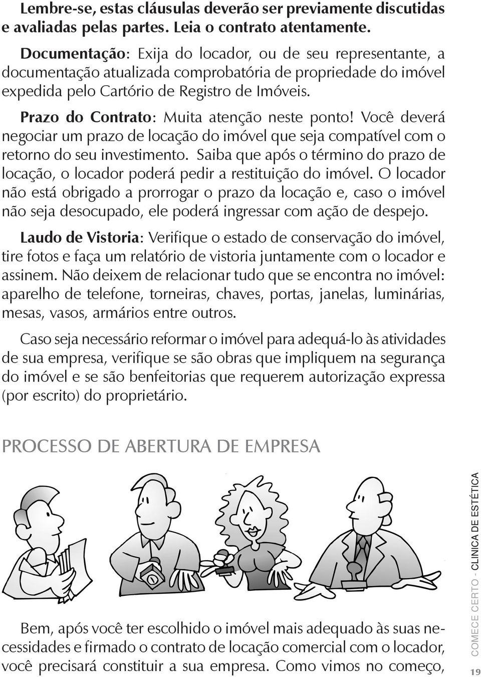 Prazo do Contrato: Muita atenção neste ponto! Você deverá negociar um prazo de locação do imóvel que seja compatível com o retorno do seu investimento.